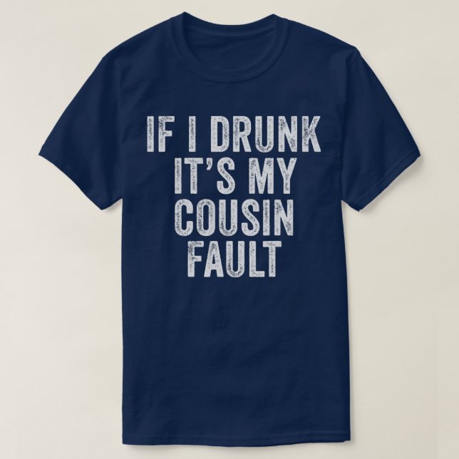 If I'm Drunk It's My Cousins Fault Funny Uncle T-Shirt (Design Front)
