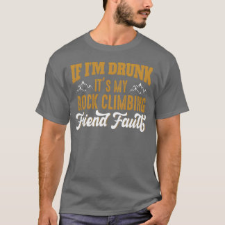 If im drunk its my rock climbing friend fault girl T-Shirt