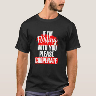 If I'm Flirting With You Please Cooperate Sarcasti T-Shirt