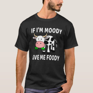 If I'm Moody Give Me Foody Cow Lover farmer girl W T-Shirt