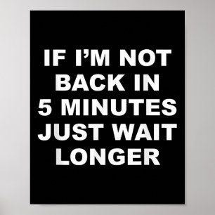 If Im Not Back In 5 Minutes Just Wait Longer _ Fun Poster