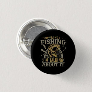 If I'm Not Fishing I'm Talking About It Fishing 1 Inch Round Button