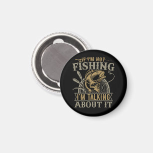 If I'm Not Fishing I'm Talking About It Fishing Magnet