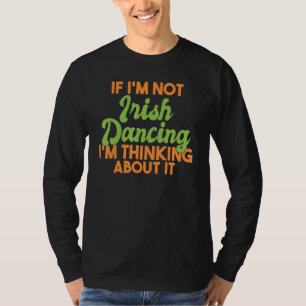 If Im Not Irish Dancing Im Thinking About It Irish T-Shirt