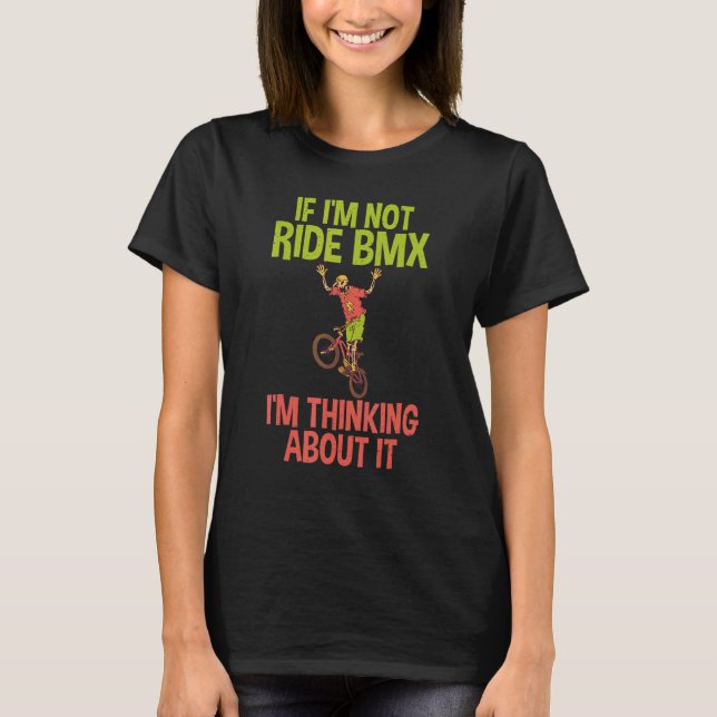 If im not ride BMX im thinking about it Bike BMX R T-Shirt (Front)