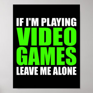 If I'm Playing Video Games Leave Me Alone Funny Ga Poster