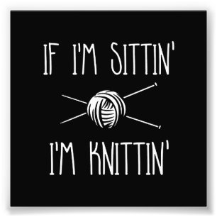 If I'm Sittin' I'm Knittin' Photo Print