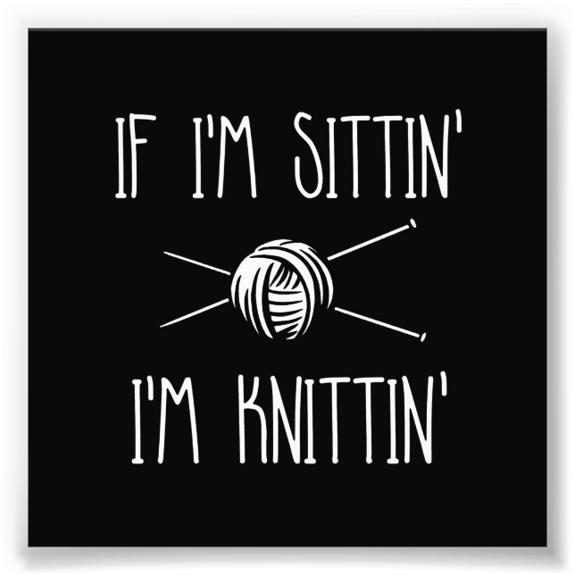 If I'm Sittin' I'm Knittin' Photo Print (Front)