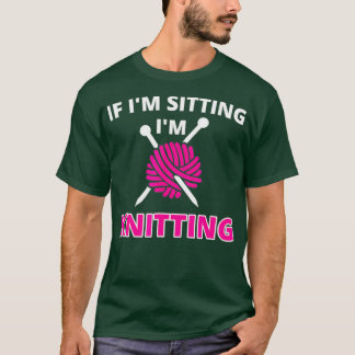If Im Sitting Im Knitting  Funny Crocheting Gift T-Shirt