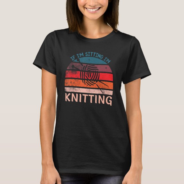 If I'm Sitting I'm Knitting Funny Knitters T-Shirt (Front)