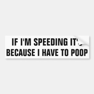 If I'm speeding it's because I have to poop. Bumper Sticker