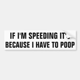 If I'm speeding it's because I have to poop. Bumper Sticker