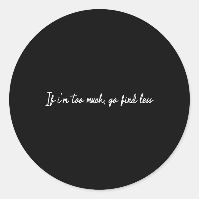 If I'M Too Much Go Find Less Classic Round Sticker (Front)