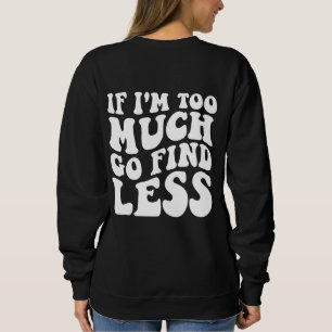 If I'm Too Much, Go Find Less Funny Slogan Sweatshirt