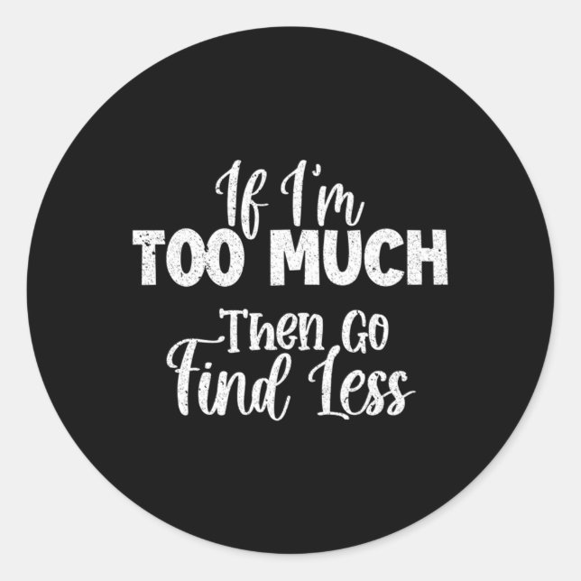 If I'M Too Much Then Go Find Less Classic Round Sticker (Front)