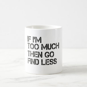 If I'm too much then go find less Coffee Mug