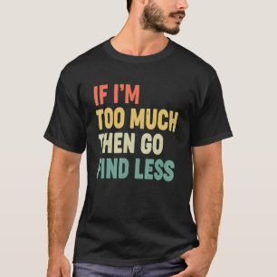 If I'm Too Much Then Go Find Less Confident Quote  T-Shirt