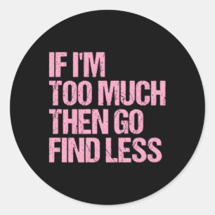 If I'M Too Much Then Go Find Less Confident Statet Classic Round Sticker