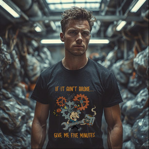 If It Ain’t Broke Give Me Five Minutes,Mechanic  T-Shirt