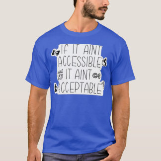 If it aint accessible it aint acceptable T-Shirt