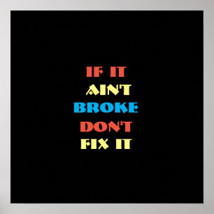 If It Ain't Broke, Don't Fix It On Black Poster
