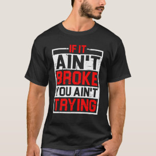 If It Ain't Broke  You Ain't Trying T-Shirt