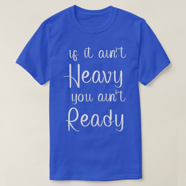 If it ain't heavy you ain't ready  Gym  Working Ou T-Shirt (Design Front)