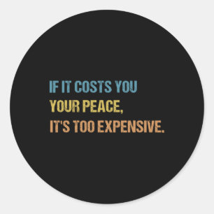 If It Costs You Your Peace It's Too Expensive Ment Classic Round Sticker