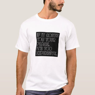 If It Costs You Your Peace, It's Too Expensive. T-Shirt