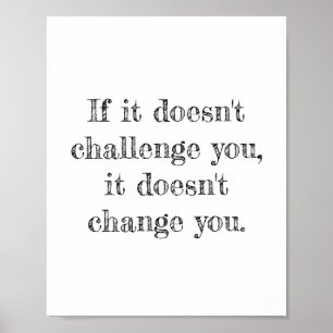 If it doesn't challenge you, it doesn't change you poster