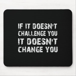 If It Doesn't Challenge You It Won't Change You Gy Mouse Pad