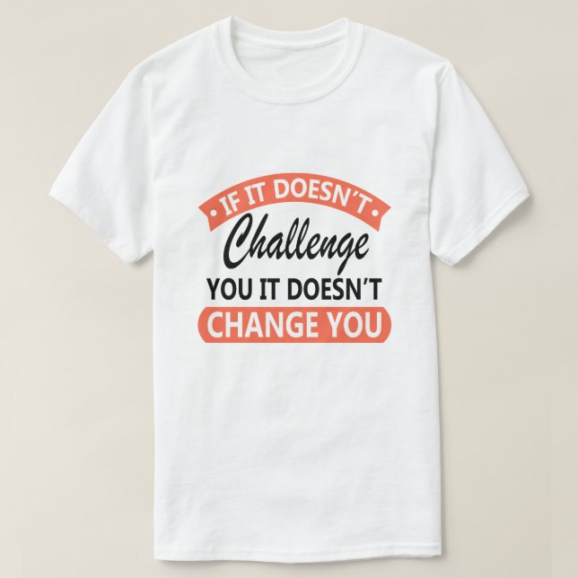 If It Doesn't Challenge You It Won't Change You  T-Shirt (Design Front)