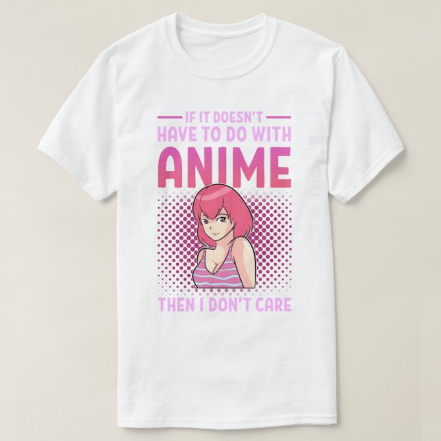 If it doesnt have to do with anime I dont care  T-Shirt (Design Front)