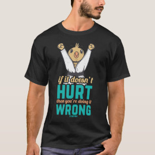 IF IT Doesn'T Hurt Then You Are Doing It Wrong T-Shirt