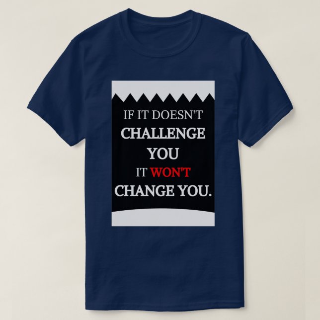 IF IT DOESNx27T CHALLENGE YOU IT WONx27T CHANGE YO T-Shirt (Design Front)