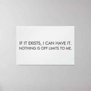 IF IT EXISTS, I CAN HAVE IT. NOTHING IS OFF LIMITS CANVAS PRINT