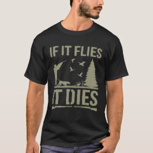 If It Flies It Dies Duck Hunting Bird Hunting  Hun T-Shirt