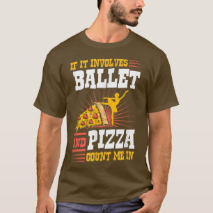 If It Involves Ballet And Pizza Count Me In T-Shir T-Shirt