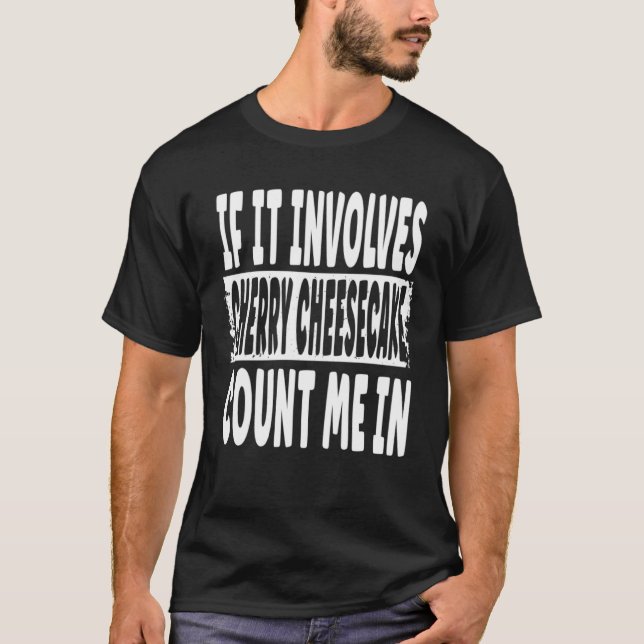 If It Involves Cherry Cheesecake Count Me In T-Shirt (Front)