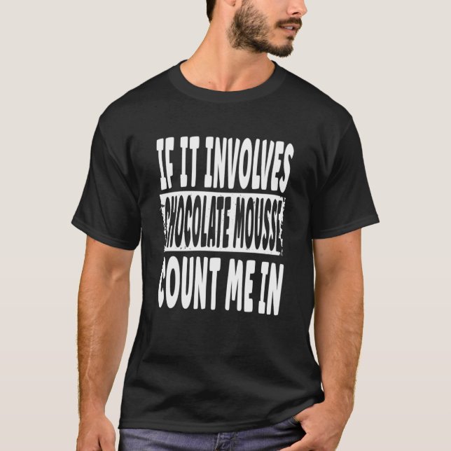 If It Involves Chocolate Mousse Count Me In T-Shirt (Front)