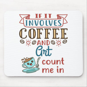 If It Involves Coffee and Art Count Me In Mouse Pad