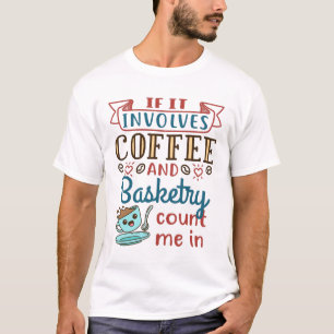 If It Involves Coffee and Basketry Count Me Im T-Shirt