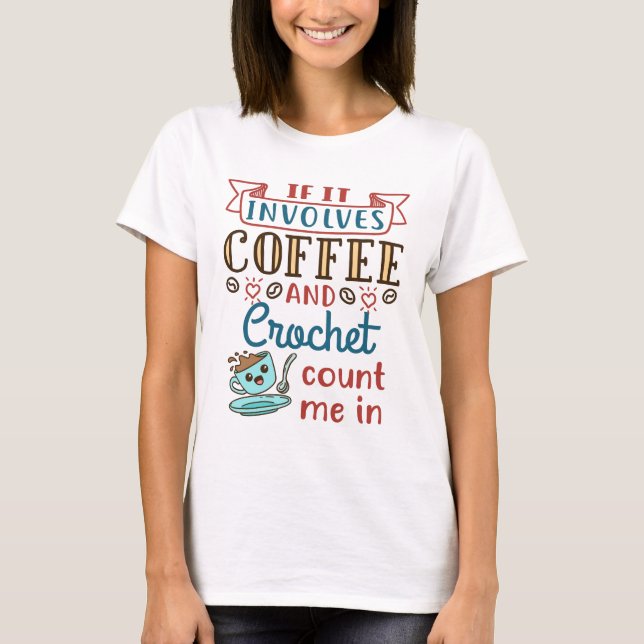 If It Involves Coffee and Crochet Count Me In T-Shirt (Front)