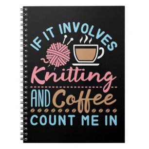 If It Involves Knitting and Coffee Count Me In Notebook