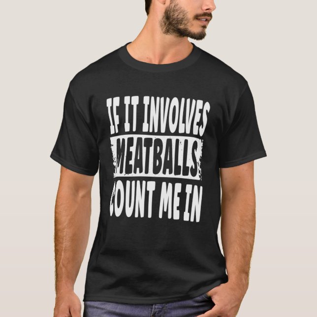 If It Involves Meatballs Count Me In  Fun Meatball T-Shirt (Front)