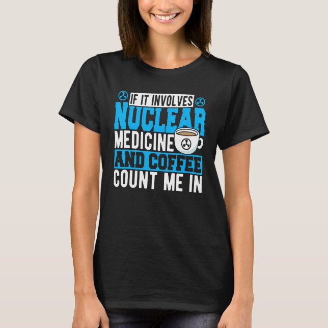 If It Involves Nuclear Medicine & Coffee Count Me  T-Shirt (Front)