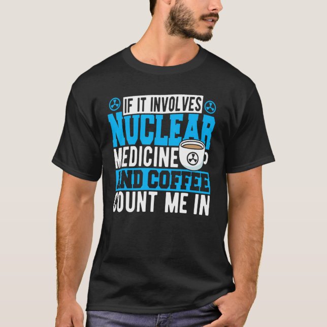 If It Involves Nuclear Medicine & Coffee Count Me  T-Shirt (Front)