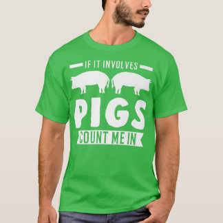 If it involves Pigs Count me in Pigs T-Shirt
