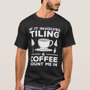 If It Involves Tiling & Coffee Count Me In Tiler T-Shirt
