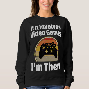 If It Involves Video Games I'm There Gamer Player Sweatshirt